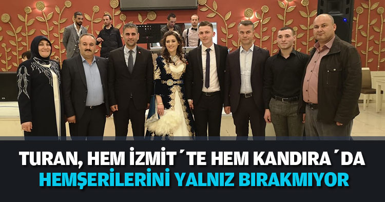 TURAN HEM İZMİT’TE HEM KANDIRA’DA HEMŞERİLERİNİ YALNIZ BIRAKMIYOR