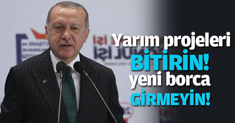 Yarım projeleri bitirin, yeni borca girmeyin