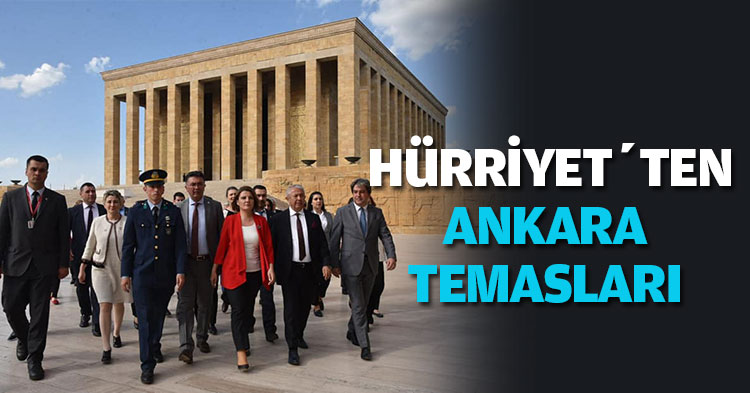  HÜRRİYET’TEN ANKARA TEMASLARI