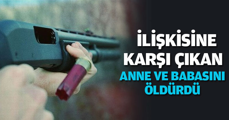  İLİŞKİSİNE KARŞI ÇIKAN ANNE VE BABASINI ÖLDÜRDÜ 
