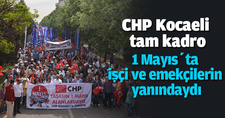 CHP Kocaeli tam kadro 1 Mayıs’ta işçi ve emekçilerin yanındaydı