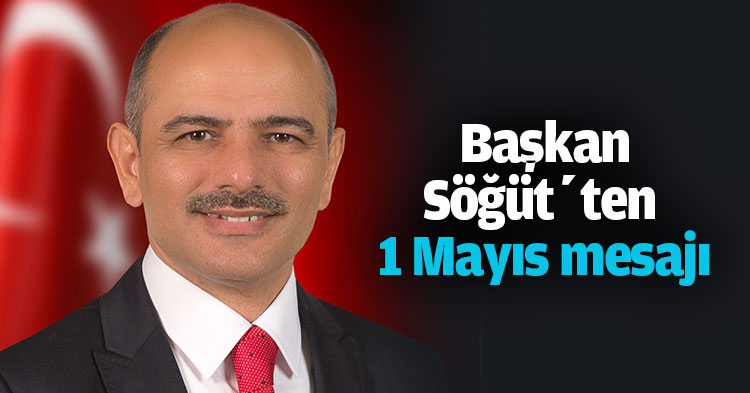 Başkan Söğüt’ten 1 Mayıs mesajı