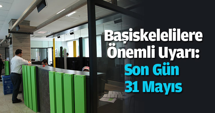 Başiskelelilere Önemli Uyarı: Son Gün 31 Mayıs