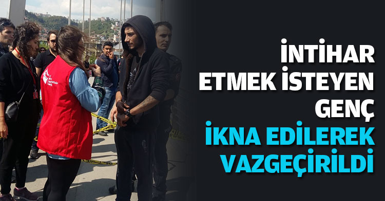 İNTİHAR ETMEK İSTEYEN GENÇ İKNA EDİLEREK VAZGEÇİRİLDİ