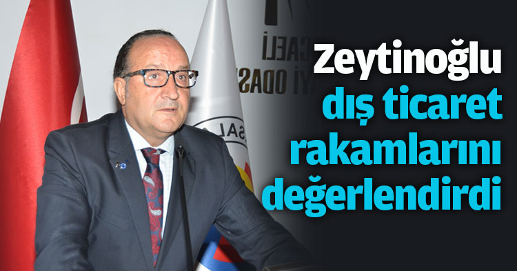 Zeytinoğlu dış ticaret rakamlarını değerlendirdi