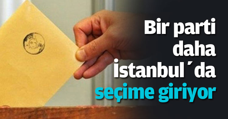 Bir parti daha İstanbul’da seçime giriyor