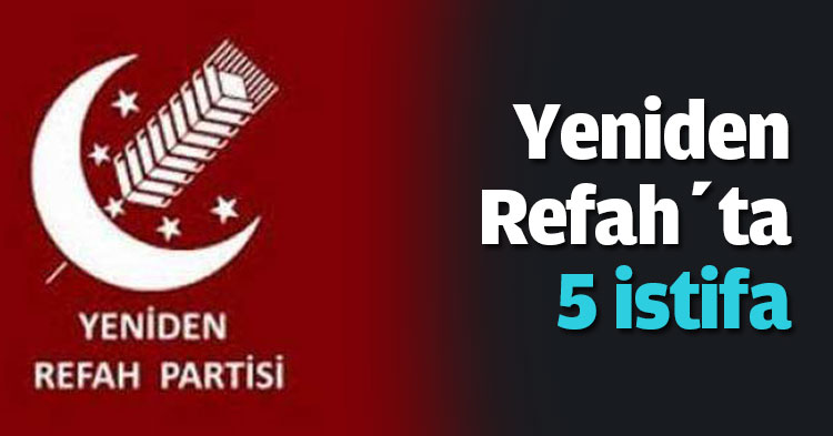 Yeniden Refah’ta 5 istifa