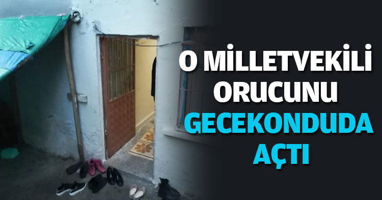 O MİLLETVEKİLİ ORUCUNU GECEKONDUDA AÇTI