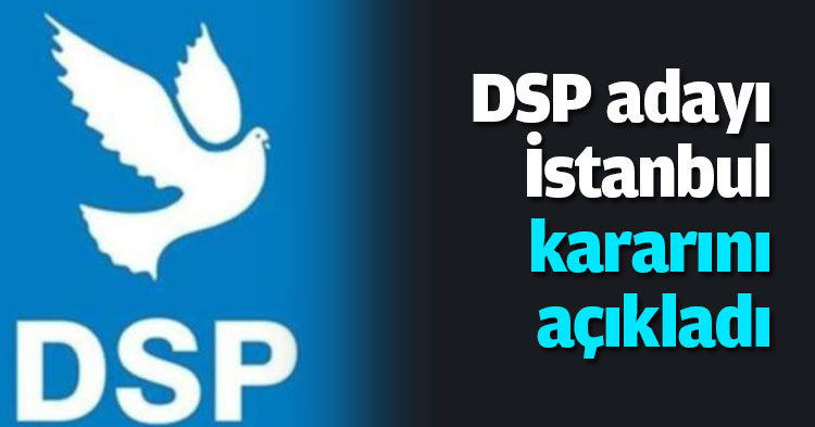 DSP adayı İstanbul kararını açıkladı