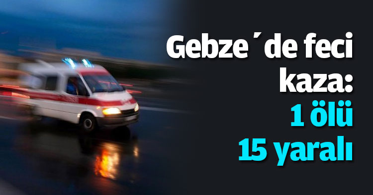 Gebze’de feci kaza: 1 ölü 15 yaralı