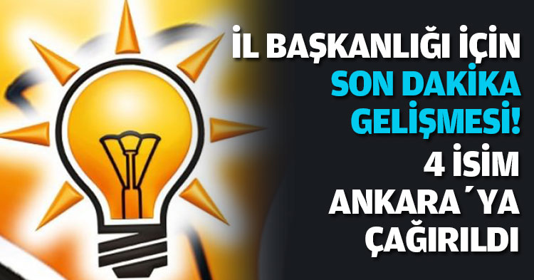  AK PARTİ’DE İL BAŞKANLIĞI İÇİN SON DAKİKA GELİŞMESİ!