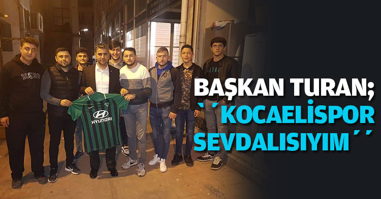 BAŞKAN TURAN; ‘’KOCAELİSPOR SEVDALISIYIM’’