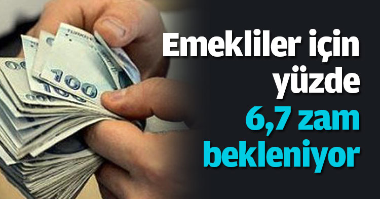 Emekliler için yüzde 6,7 zam bekleniyor
