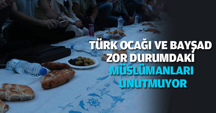 TÜRK OCAĞI VE BAYŞAD ZOR DURUMDAKİ MÜSLÜMANLARI UNUTMUYOR