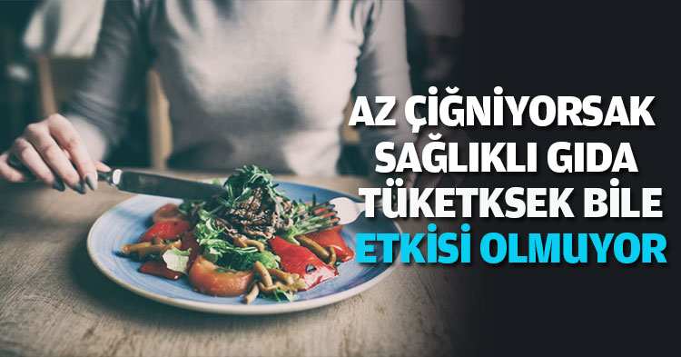AZ ÇİĞNİYORSAK  SAĞLIKLI GIDA TÜKETKSEK BİLE  ETKİSİ OLMUYOR