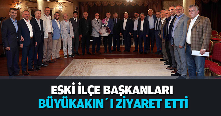 ESKİ İLÇE BAŞKANLARI BÜYÜKAKIN’I ZİYARET ETTİ