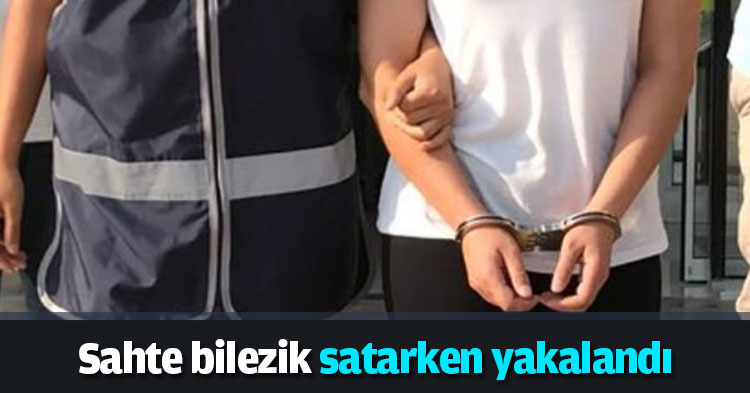 Sahte bilezik satarken yakalandı