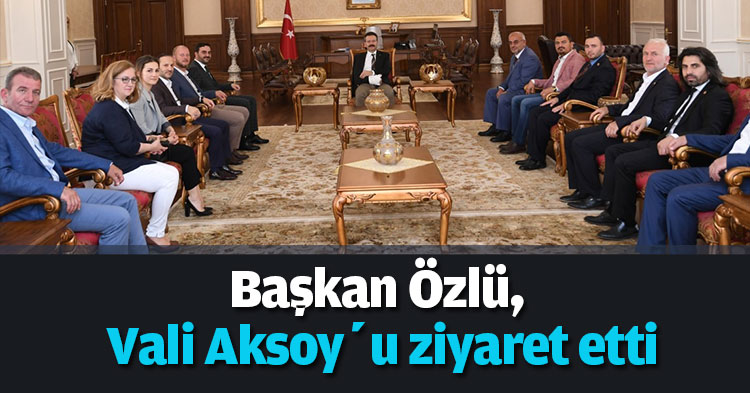 Başkan Özlü, Vali Aksoy’u ziyaret etti