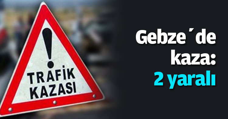 Gebze’de kaza: 2 yaralı