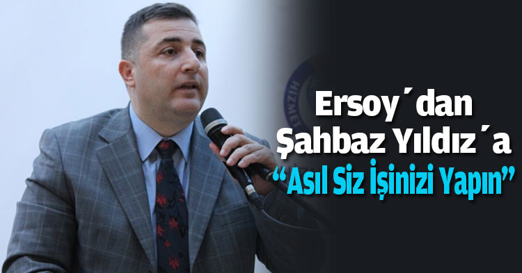 Ersoy’dan Şahbaz Yıldız’a “Asıl Siz İşinizi Yapın”