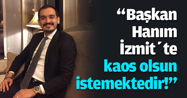 “Başkan Hanım İzmit’te kaos olsun istemektedir!”