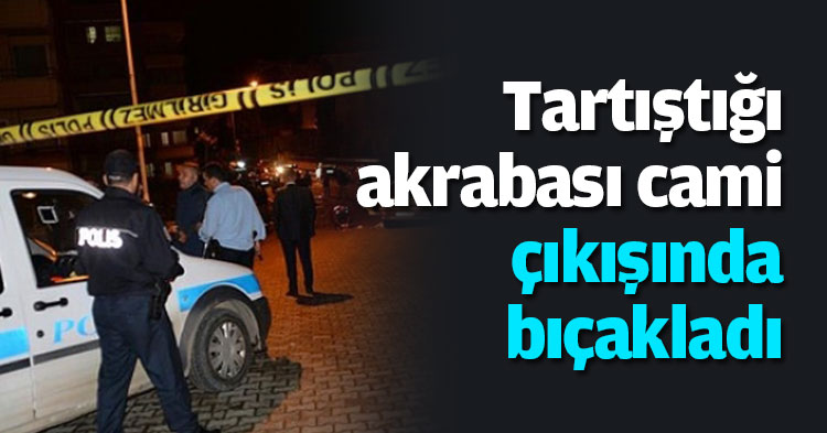 Tartıştığı akrabası cami çıkışında bıçakladı