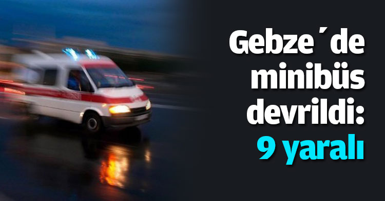 Gebze’de minibüs devrildi: 9 yaralı