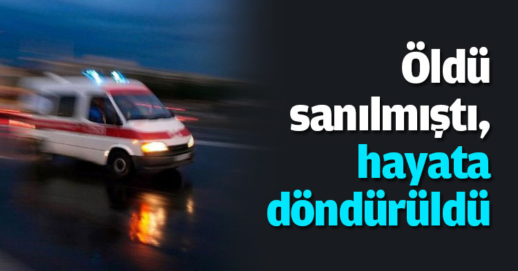Öldü sanılmıştı, hayata döndürüldü