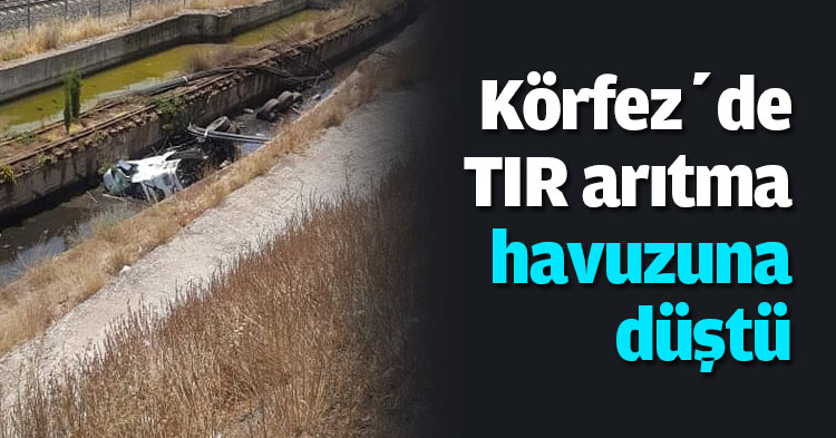 Körfez’de TIR arıtma havuzuna düştü