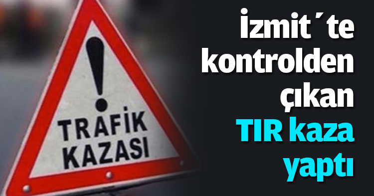 İzmit’te kontrolden çıkan TIR kaza yaptı