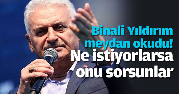Binali Yıldırım meydan okudu: Ne istiyorlarsa onu sorsunlar