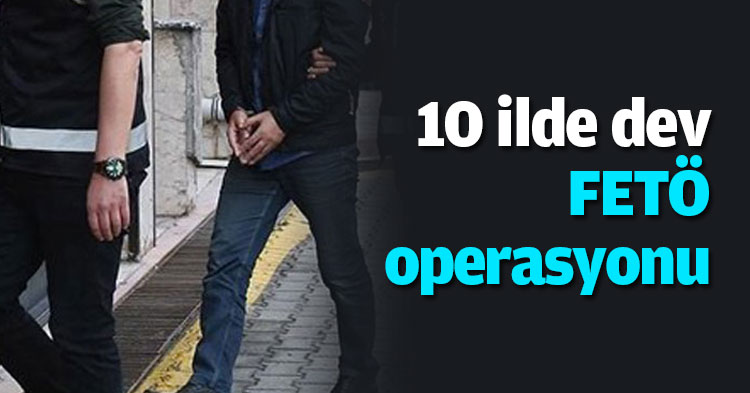 10 ilde dev FETÖ operasyonu