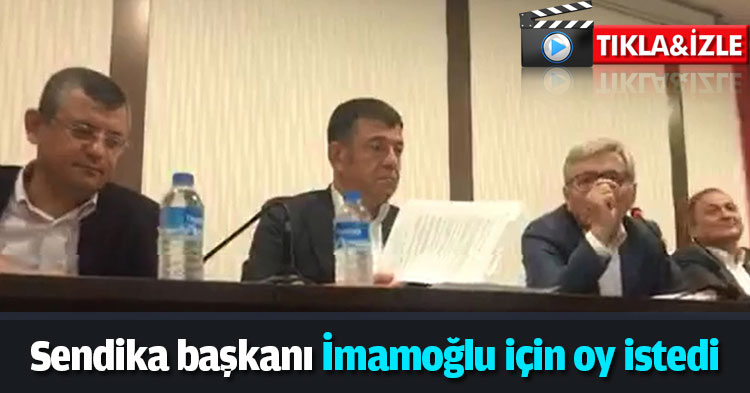 Sendika başkanı İmamoğlu için oy istedi