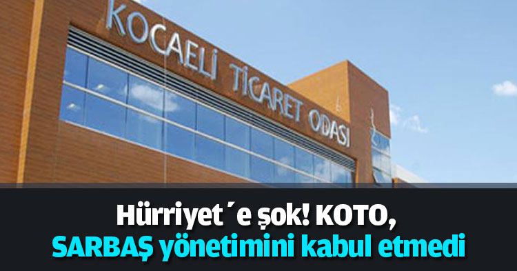 Hürriyet’e şok! KOTO, SARBAŞ yönetimini kabul etmedi