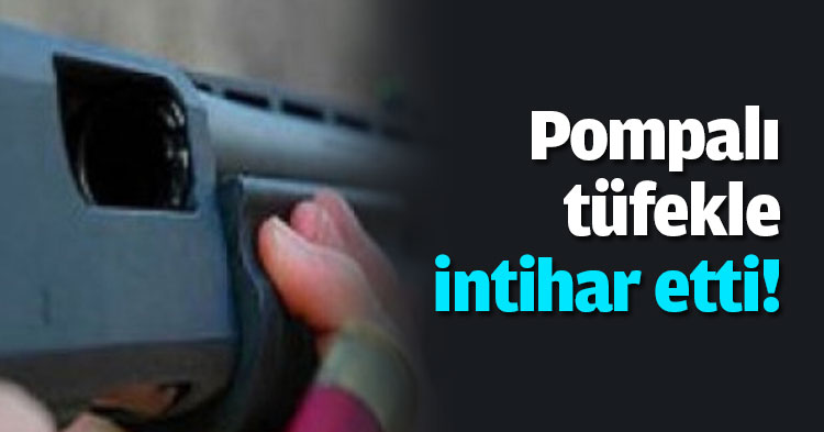 Pompalı tüfekle intihar etti!