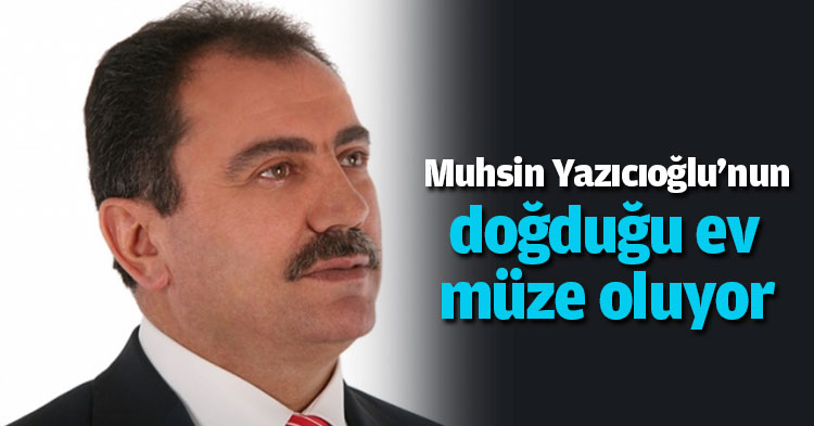 Muhsin Yazıcıoğlu'nun doğduğu ev müze oluyor
