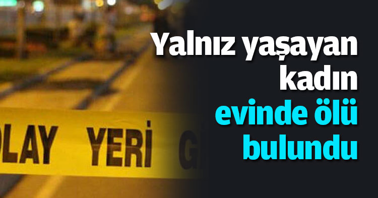 Yalnız yaşayan kadın evinde ölü bulundu