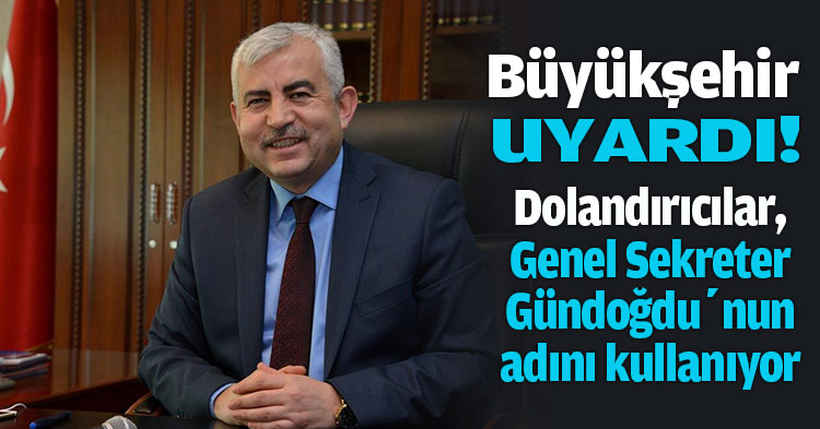 Büyükşehir Uyardı! Dolandırıcılar, Genel Sekreter Balamir Gündoğdu’nun adını kullanıyor..