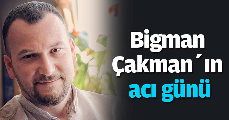 Bigman Çakman’ın acı günü