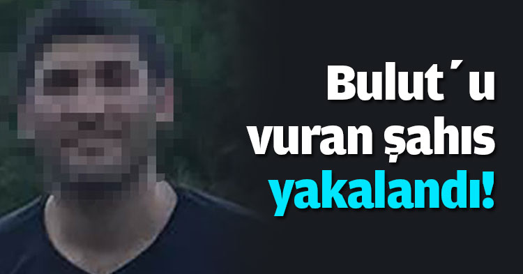 Bulut’u vuran şahıs yakalandı!