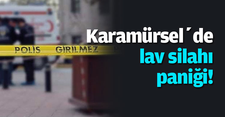 Karamürsel’de lav silahı paniği!