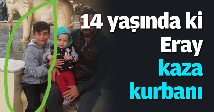 14 yaşında ki Eray kaza kurbanı