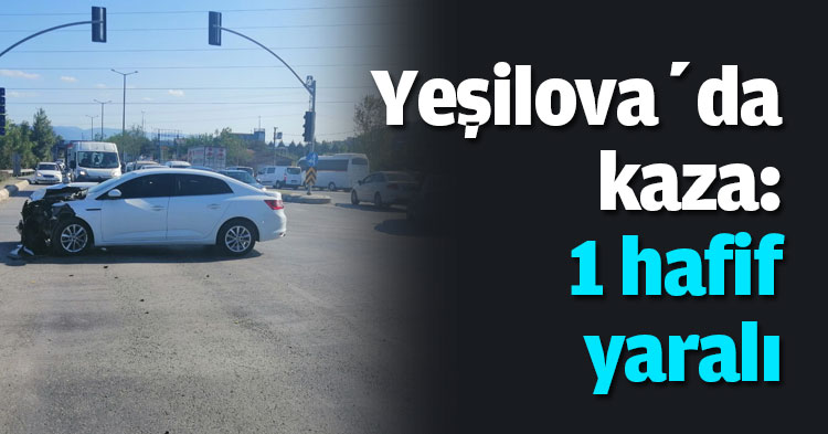 Yeşilova’da kaza: 1 hafif yaralı