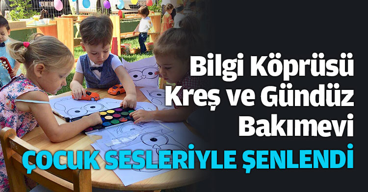 Bilgi Köprüsü Kreş ve Gündüz Bakımevi ÇOCUK SESLERİYLE ŞENLENDİ