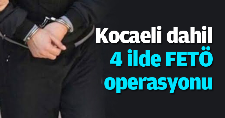 Kocaeli dahil 4 ilde FETÖ operasyonu