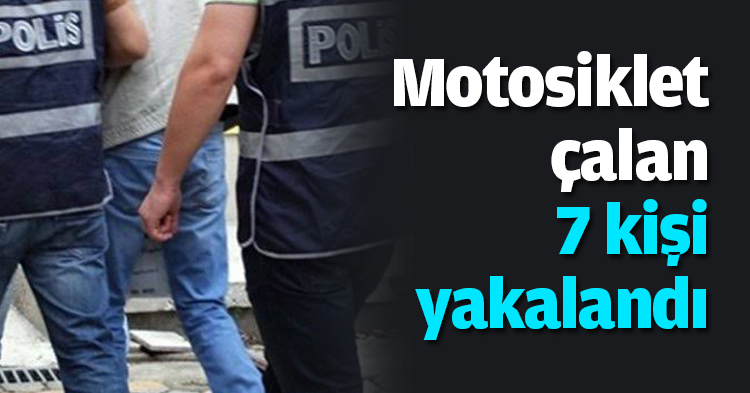 Motosiklet çalan 7 kişi yakalandı