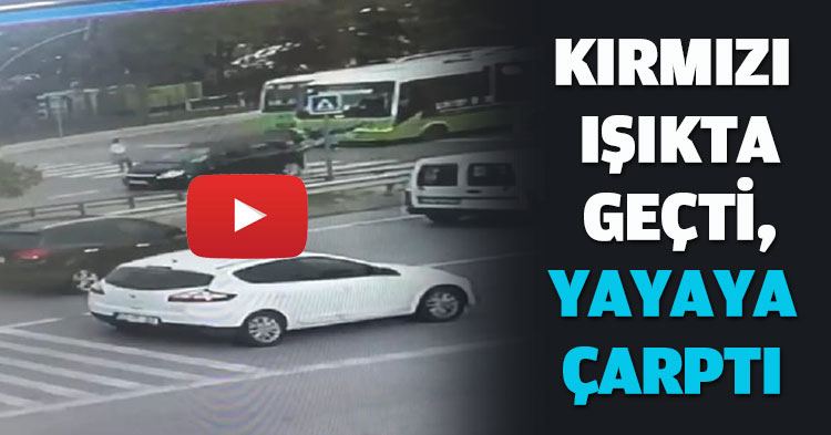 KIRMIZI IŞIKTA GEÇTİ, YAYAYA ÇARPTI