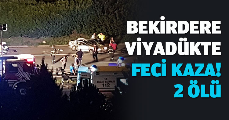 BEKİRDERE VİYADÜKTE FECİ KAZA! 2 ÖLÜ