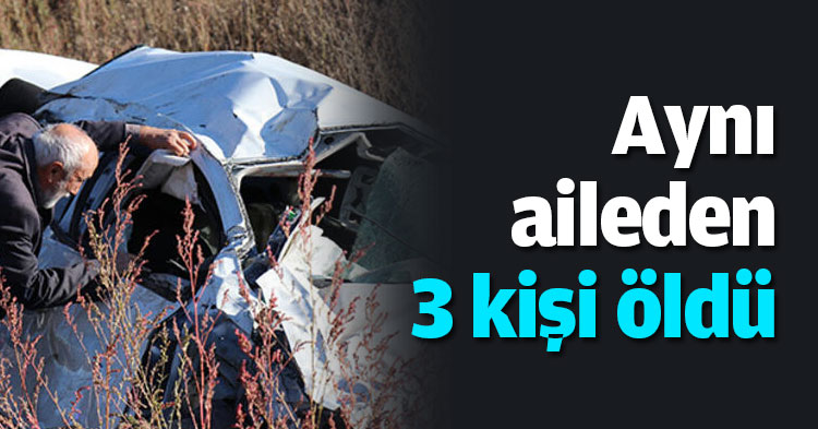 Aynı aileden 3 kişi öldü