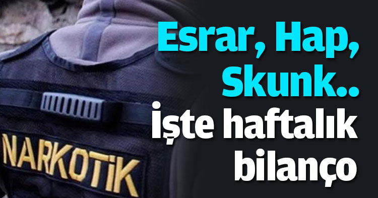 Esrar, Hap, Skunk.. İşte haftalık bilanço